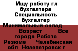 Ищу работу гл. бухгалтера › Специальность ­ бухгалтер › Минимальный оклад ­ 30 000 › Возраст ­ 41 - Все города Работа » Резюме   . Челябинская обл.,Нязепетровск г.